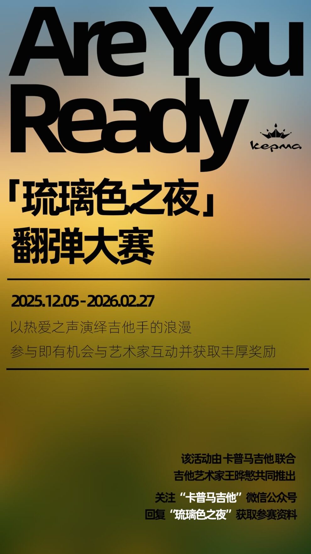 琉璃色之夜 翻弹大赛 2025.12.5到2026.2.27 以热爱之声演绎吉他手的浪漫 参与即有机会与艺术家互动并获取丰厚奖励 该活动有卡普马吉他联合吉他艺术家王晔慜共同推出 关注卡普马吉他 微信公众号 回复 琉璃色之夜 获取参赛资料